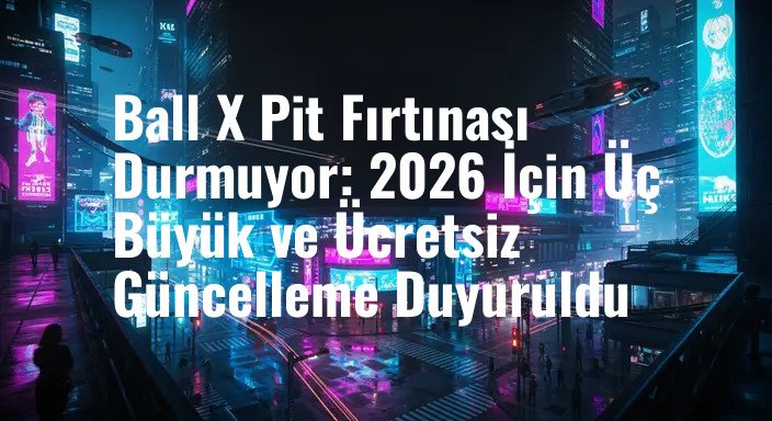 Ball X Pit Fırtınası Durmuyor: 2026 İçin Üç Büyük ve Ücretsiz Güncelleme Duyuruldu