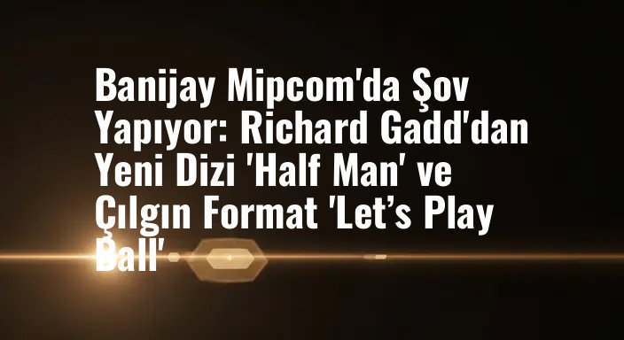Banijay Mipcom'da Şov Yapıyor: Richard Gadd'dan Yeni Dizi 'Half Man' ve Çılgın Format 'Let’s Play Ball'