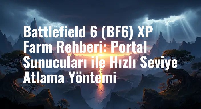 Battlefield 6 (BF6) XP Farm Rehberi: Portal Sunucuları ile Hızlı Seviye Atlama Yöntemi