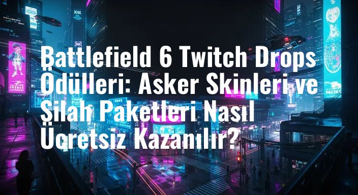 Battlefield 6 Twitch Drops Ödülleri: Asker Skinleri ve Silah Paketleri Nasıl Ücretsiz Kazanılır?