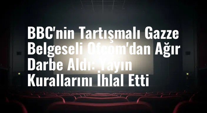 BBC'nin Tartışmalı Gazze Belgeseli Ofcom'dan Ağır Darbe Aldı: Yayın Kurallarını İhlal Etti
