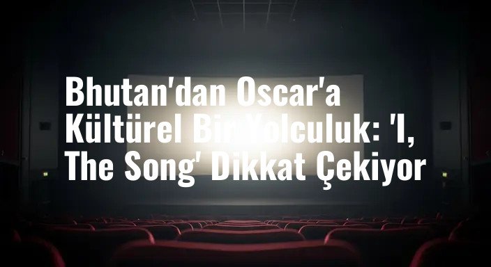 Bhutan'dan Oscar'a Kültürel Bir Yolculuk: 'I, The Song' Dikkat Çekiyor