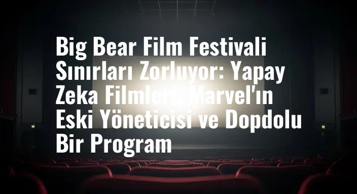 Big Bear Film Festivali Sınırları Zorluyor: Yapay Zeka Filmleri, Marvel'ın Eski Yöneticisi ve Dopdolu Bir Program