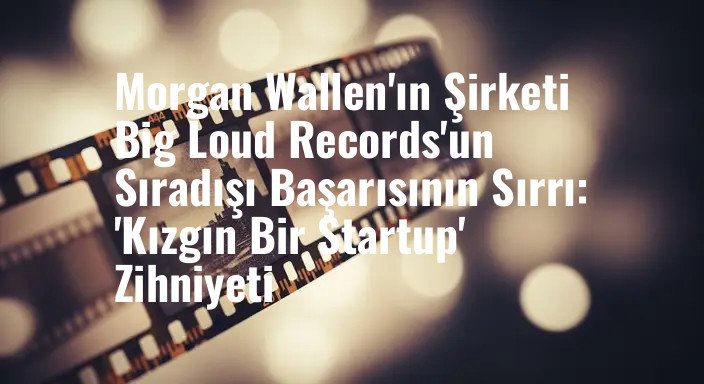 Morgan Wallen'ın Şirketi Big Loud Records'un Sıradışı Başarısının Sırrı: 'Kızgın Bir Startup' Zihniyeti