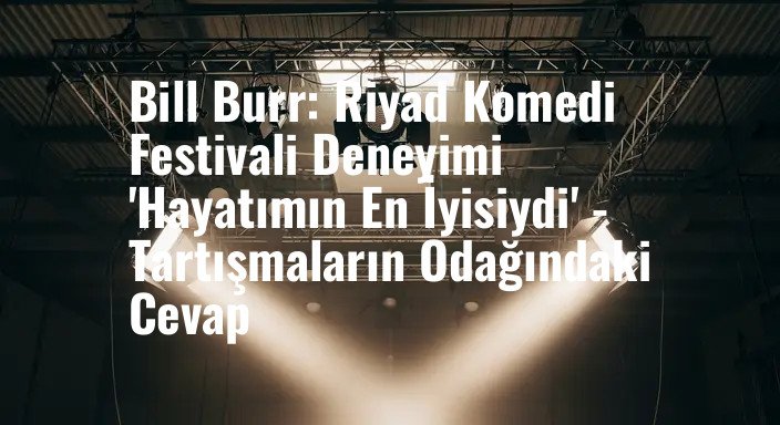 Bill Burr: Riyad Komedi Festivali Deneyimi 'Hayatımın En İyisiydi' - Tartışmaların Odağındaki Cevap