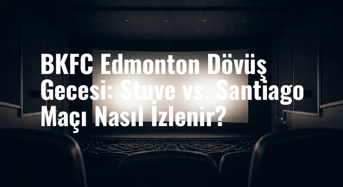 BKFC Edmonton Dövüş Gecesi: Stuve vs. Santiago Maçı Nasıl İzlenir?