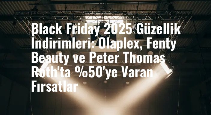 Black Friday 2025 Güzellik İndirimleri: Olaplex, Fenty Beauty ve Peter Thomas Roth'ta %50'ye Varan Fırsatlar