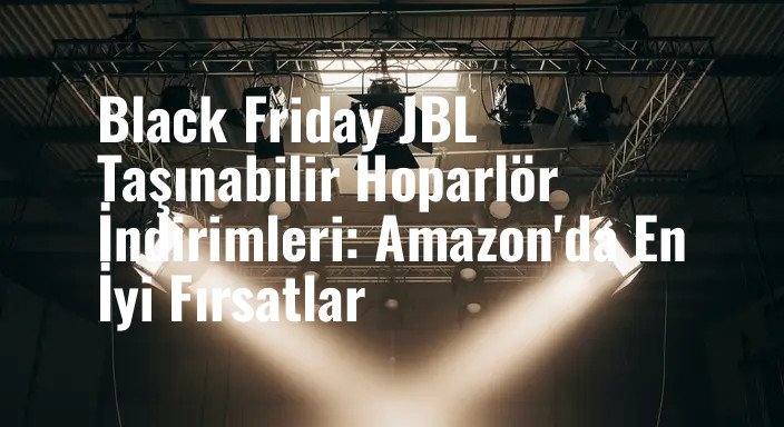 Black Friday JBL Taşınabilir Hoparlör İndirimleri: Amazon'da En İyi Fırsatlar
