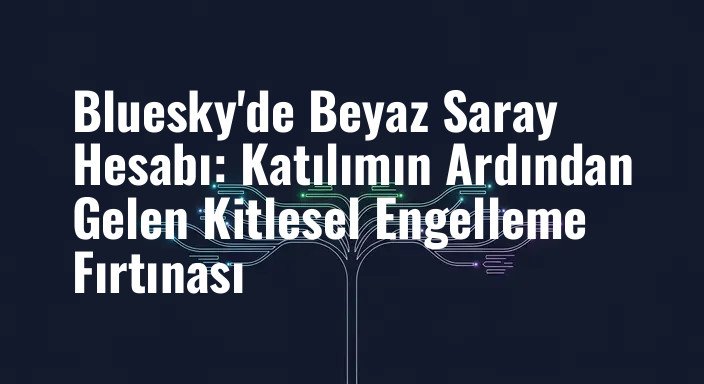 Bluesky'de Beyaz Saray Hesabı: Katılımın Ardından Gelen Kitlesel Engelleme Fırtınası