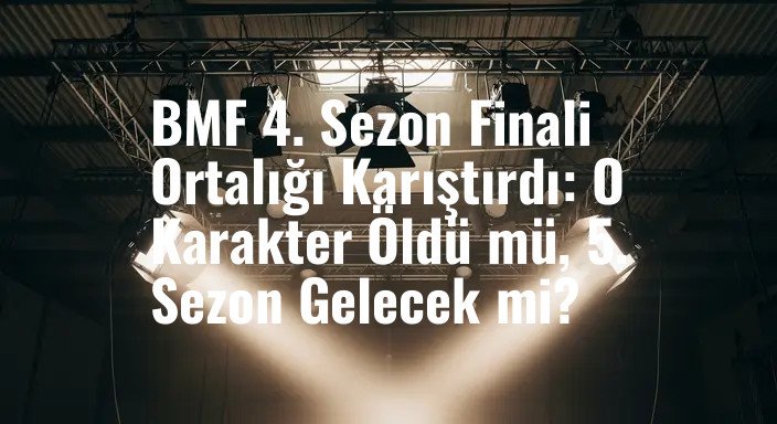 BMF 4. Sezon Finali Ortalığı Karıştırdı: O Karakter Öldü mü, 5. Sezon Gelecek mi?