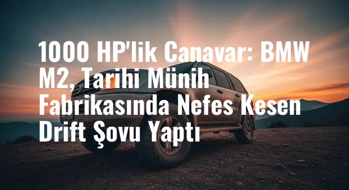 1000 HP'lik Canavar: BMW M2, Tarihi Münih Fabrikasında Nefes Kesen Drift Şovu Yaptı