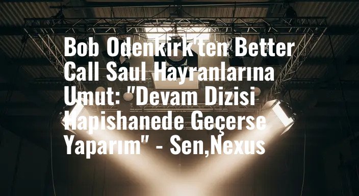 Bob Odenkirk'ten Better Call Saul Hayranlarına Umut: "Devam Dizisi Hapishanede Geçerse Yaparım" - Sen,Nexus