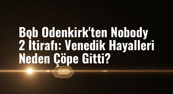 Bob Odenkirk'ten Nobody 2 İtirafı: Venedik Hayalleri Neden Çöpe Gitti?