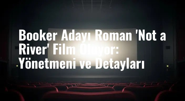Booker Adayı Roman 'Not a River' Film Oluyor: Yönetmeni ve Detayları