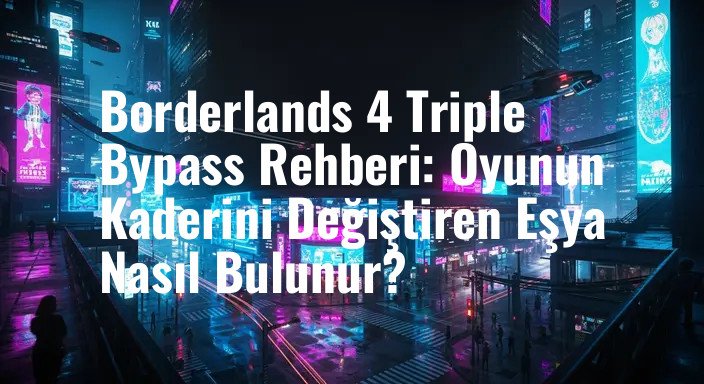 Borderlands 4 Triple Bypass Rehberi: Oyunun Kaderini Değiştiren Eşya Nasıl Bulunur?