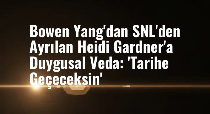 Bowen Yang'dan SNL'den Ayrılan Heidi Gardner'a Duygusal Veda: 'Tarihe Geçeceksin'