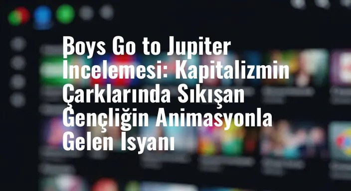 Boys Go to Jupiter İncelemesi: Kapitalizmin Çarklarında Sıkışan Gençliğin Animasyonla Gelen İsyanı