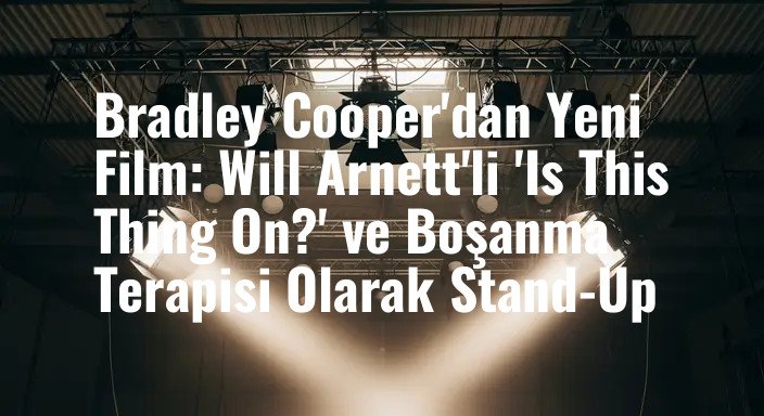 Bradley Cooper'dan Yeni Film: Will Arnett'li 'Is This Thing On?' ve Boşanma Terapisi Olarak Stand-Up