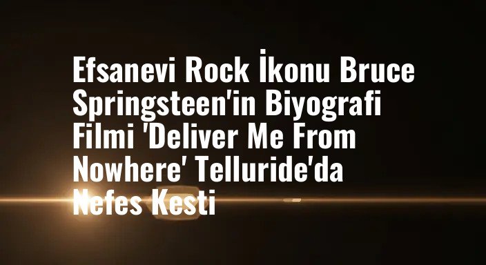 Efsanevi Rock İkonu Bruce Springsteen'in Biyografi Filmi 'Deliver Me From Nowhere' Telluride'da Nefes Kesti