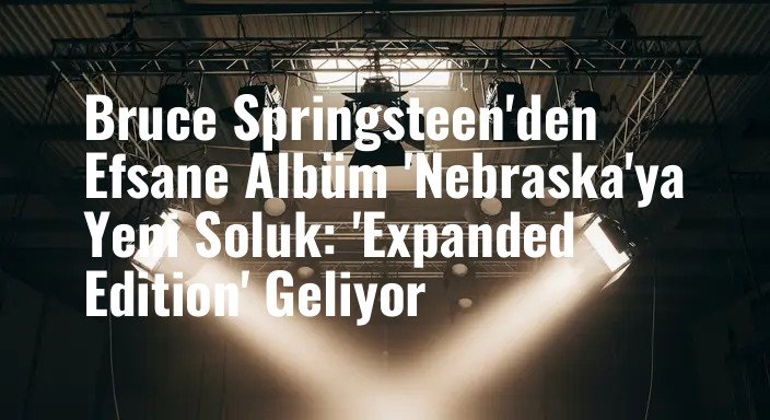 Bruce Springsteen'den Efsane Albüm 'Nebraska'ya Yeni Soluk: 'Expanded Edition' Geliyor