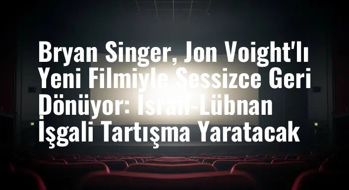 Bryan Singer, Jon Voight'lı Yeni Filmiyle Sessizce Geri Dönüyor: İsrail-Lübnan İşgali Tartışma Yaratacak