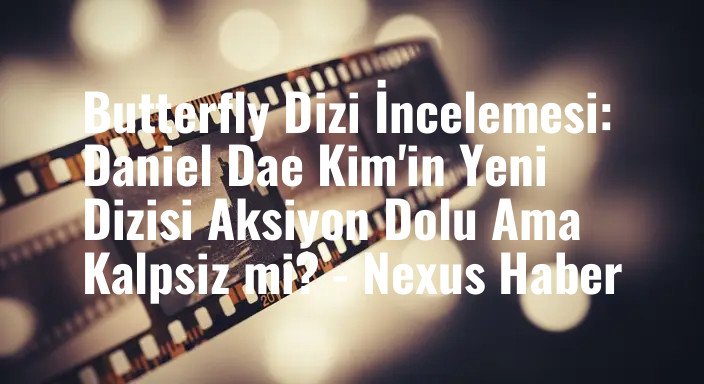 Butterfly Dizi İncelemesi: Daniel Dae Kim'in Yeni Dizisi Aksiyon Dolu Ama Kalpsiz mi? - Nexus Haber