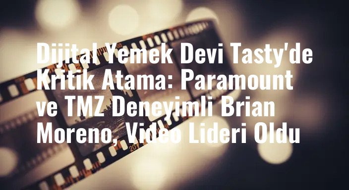 Dijital Yemek Devi Tasty'de Kritik Atama: Paramount ve TMZ Deneyimli Brian Moreno, Video Lideri Oldu
