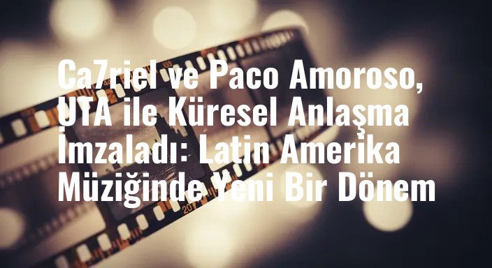 Ca7riel ve Paco Amoroso, UTA ile Küresel Anlaşma İmzaladı: Latin Amerika Müziğinde Yeni Bir Dönem