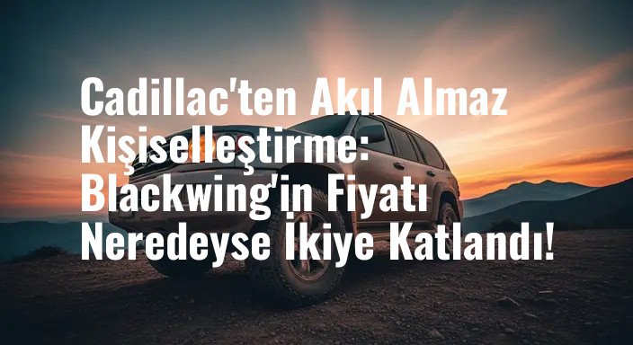 Cadillac'ten Akıl Almaz Kişiselleştirme: Blackwing'in Fiyatı Neredeyse İkiye Katlandı!
