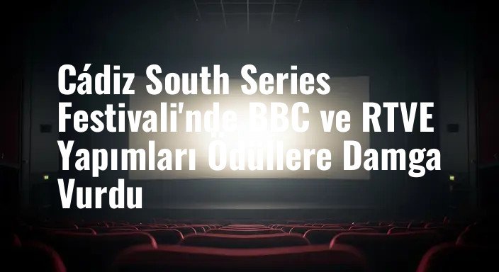Cádiz South Series Festivali'nde BBC ve RTVE Yapımları Ödüllere Damga Vurdu