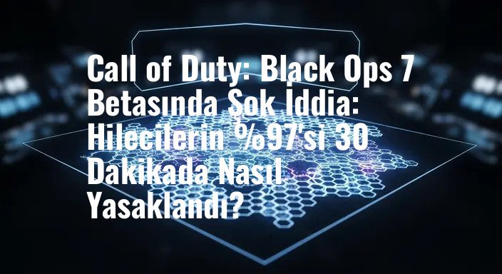 Call of Duty: Black Ops 7 Betasında Şok İddia: Hilecilerin %97'si 30 Dakikada Nasıl Yasaklandı?