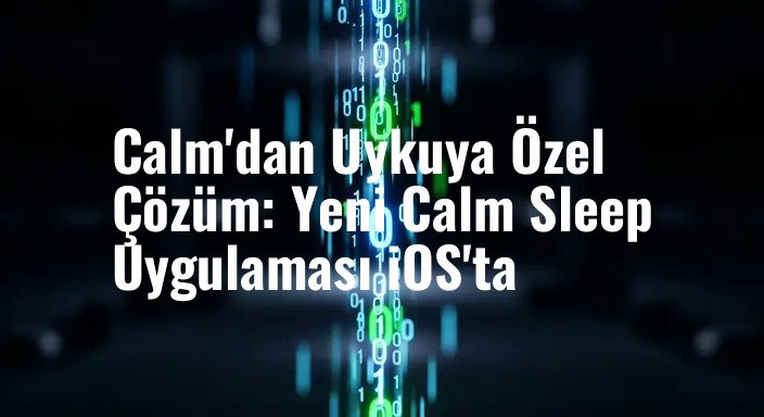 Calm'dan Uykuya Özel Çözüm: Yeni Calm Sleep Uygulaması iOS'ta