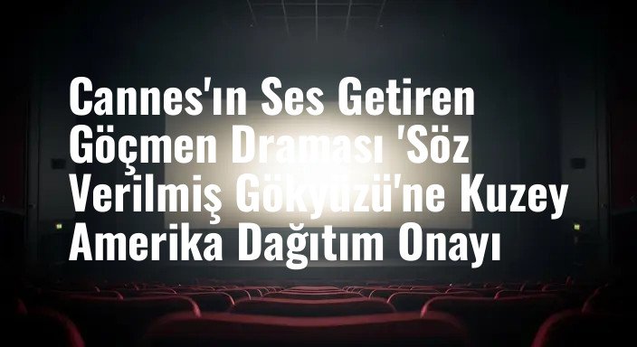 Cannes'ın Ses Getiren Göçmen Draması 'Söz Verilmiş Gökyüzü'ne Kuzey Amerika Dağıtım Onayı
