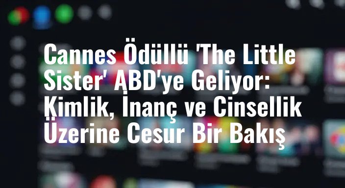 Cannes Ödüllü 'The Little Sister' ABD'ye Geliyor: Kimlik, İnanç ve Cinsellik Üzerine Cesur Bir Bakış