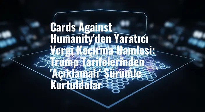 Cards Against Humanity'den Yaratıcı Vergi Kaçırma Hamlesi: Trump Tarifelerinden 'Açıklamalı' Sürümle Kurtuldular