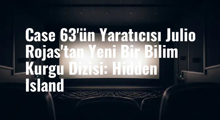 Case 63'ün Yaratıcısı Julio Rojas'tan Yeni Bir Bilim Kurgu Dizisi: Hidden Island