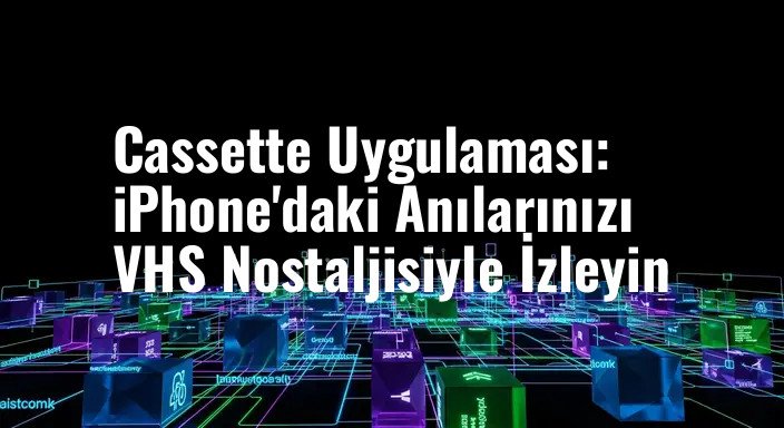 Cassette Uygulaması: iPhone'daki Anılarınızı VHS Nostaljisiyle İzleyin