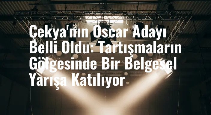 Çekya'nın Oscar Adayı Belli Oldu: Tartışmaların Gölgesinde Bir Belgesel Yarışa Katılıyor