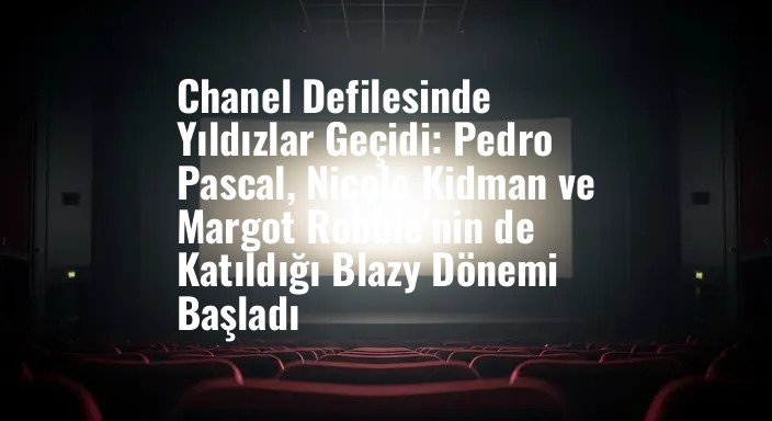 Chanel Defilesinde Yıldızlar Geçidi: Pedro Pascal, Nicole Kidman ve Margot Robbie'nin de Katıldığı Blazy Dönemi Başladı