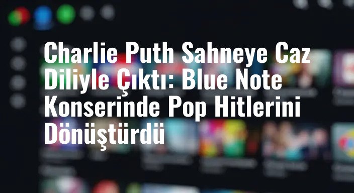 Charlie Puth Sahneye Caz Diliyle Çıktı: Blue Note Konserinde Pop Hitlerini Dönüştürdü
