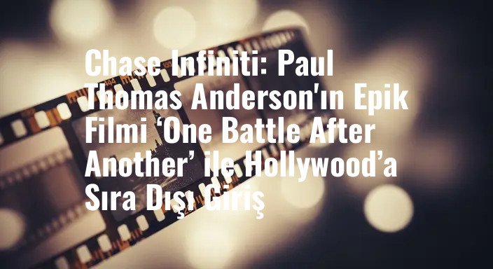 Chase Infiniti: Paul Thomas Anderson'ın Epik Filmi ‘One Battle After Another’ ile Hollywood’a Sıra Dışı Giriş