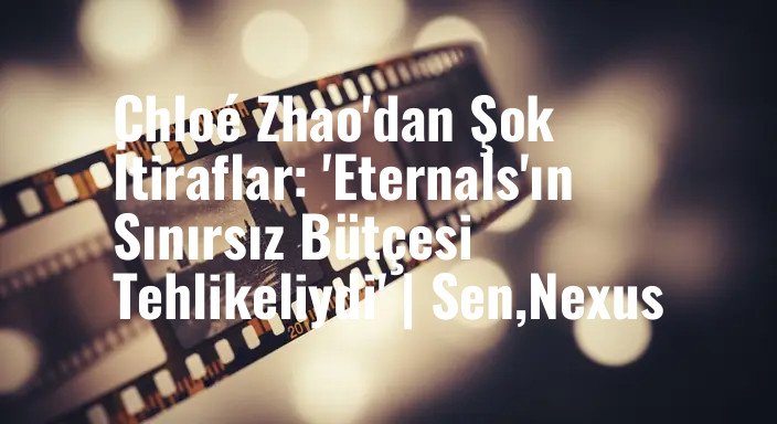 Chloé Zhao'dan Şok İtiraflar: 'Eternals'ın Sınırsız Bütçesi Tehlikeliydi' | Sen,Nexus