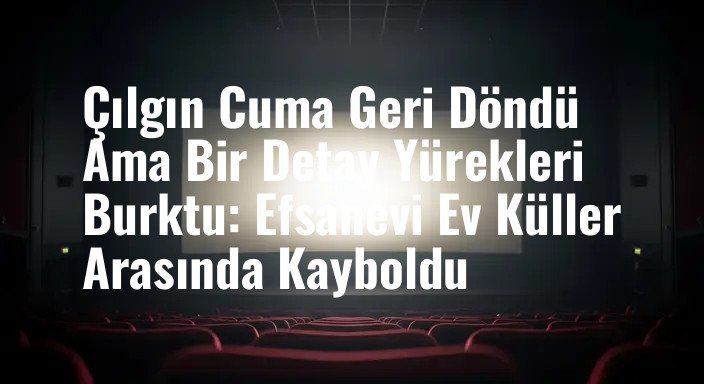 Çılgın Cuma Geri Döndü Ama Bir Detay Yürekleri Burktu: Efsanevi Ev Küller Arasında Kayboldu