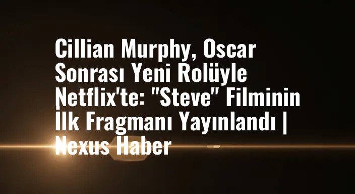 Cillian Murphy, Oscar Sonrası Yeni Rolüyle Netflix'te: "Steve" Filminin İlk Fragmanı Yayınlandı | Nexus Haber