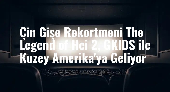 Çin Gişe Rekortmeni The Legend of Hei 2, GKIDS ile Kuzey Amerika'ya Geliyor