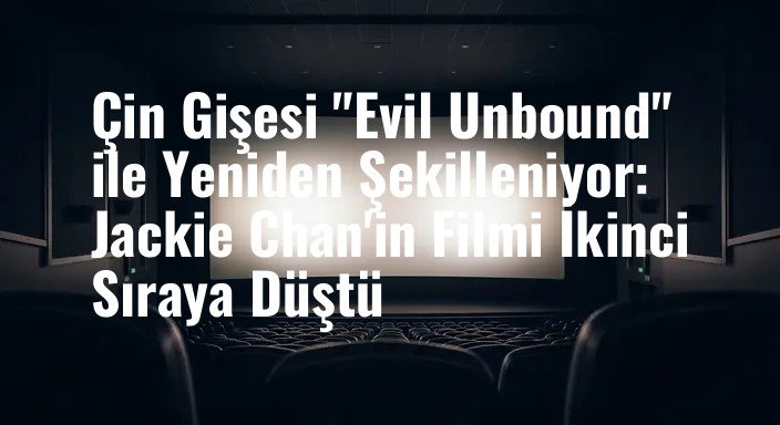 Çin Gişesi "Evil Unbound" ile Yeniden Şekilleniyor: Jackie Chan'in Filmi İkinci Sıraya Düştü