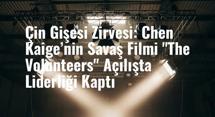 Çin Gişesi Zirvesi: Chen Kaige’nin Savaş Filmi "The Volunteers" Açılışta Liderliği Kaptı