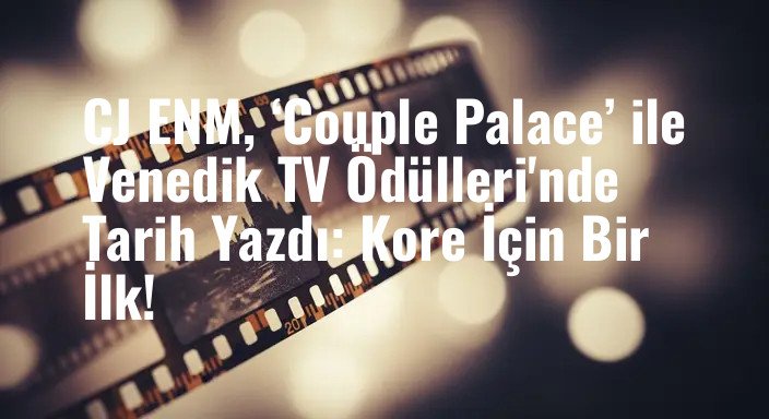 CJ ENM, ‘Couple Palace’ ile Venedik TV Ödülleri'nde Tarih Yazdı: Kore İçin Bir İlk!