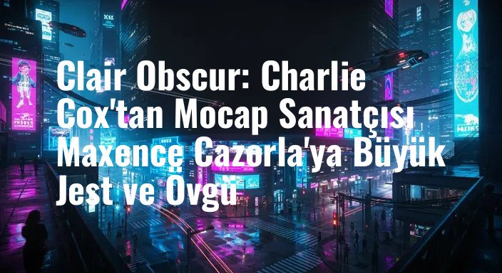 Clair Obscur: Charlie Cox'tan Mocap Sanatçısı Maxence Cazorla'ya Büyük Jest ve Övgü