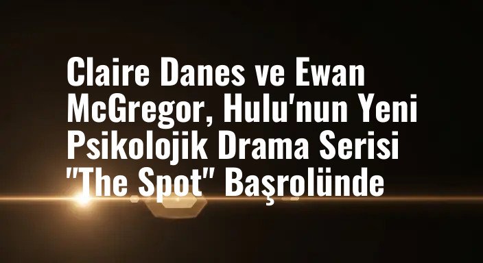 Claire Danes ve Ewan McGregor, Hulu'nun Yeni Psikolojik Drama Serisi "The Spot" Başrolünde